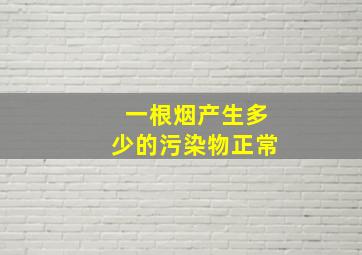 一根烟产生多少的污染物正常