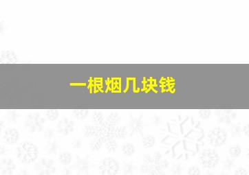 一根烟几块钱