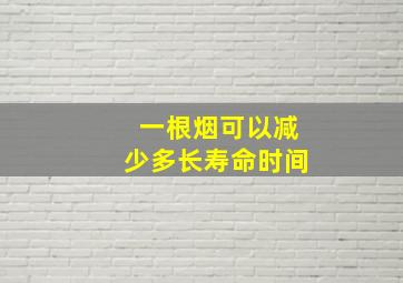 一根烟可以减少多长寿命时间