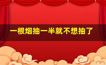 一根烟抽一半就不想抽了