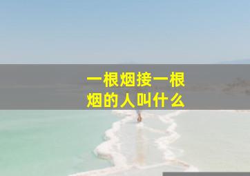 一根烟接一根烟的人叫什么