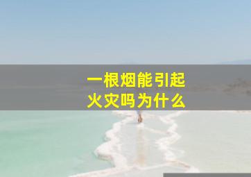 一根烟能引起火灾吗为什么