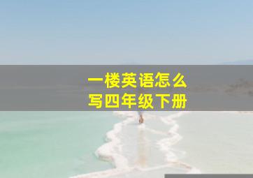 一楼英语怎么写四年级下册