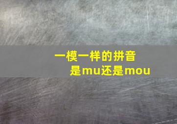 一模一样的拼音是mu还是mou