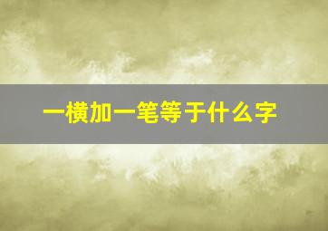 一横加一笔等于什么字