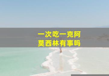 一次吃一克阿莫西林有事吗