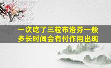 一次吃了三粒布洛芬一般多长时间会有付作用出现