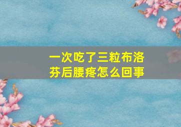 一次吃了三粒布洛芬后腰疼怎么回事