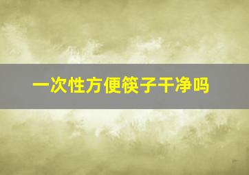 一次性方便筷子干净吗