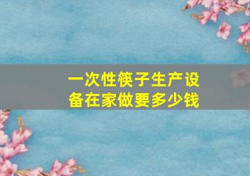 一次性筷子生产设备在家做要多少钱