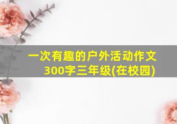 一次有趣的户外活动作文300字三年级(在校园)