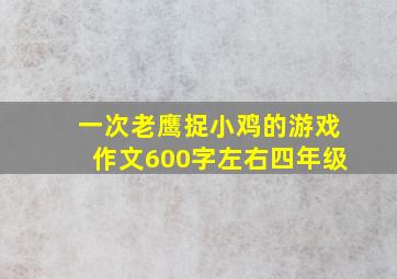 一次老鹰捉小鸡的游戏作文600字左右四年级