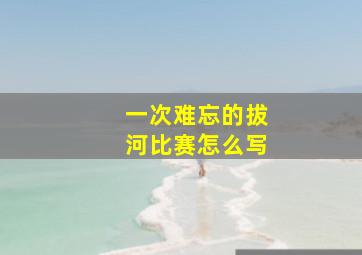 一次难忘的拔河比赛怎么写