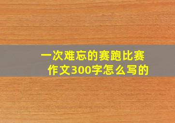 一次难忘的赛跑比赛作文300字怎么写的