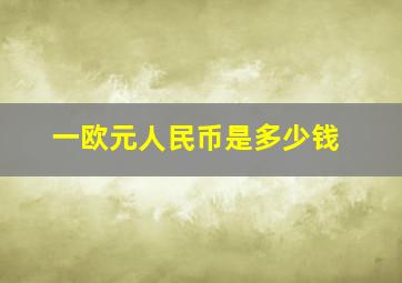 一欧元人民币是多少钱