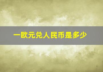 一欧元兑人民币是多少