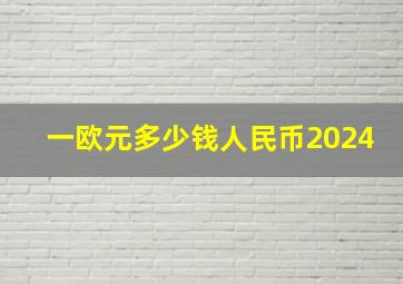 一欧元多少钱人民币2024