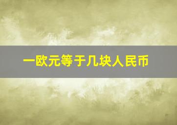 一欧元等于几块人民币