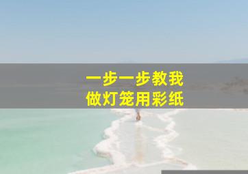 一步一步教我做灯笼用彩纸