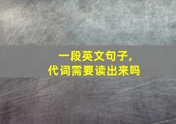 一段英文句子,代词需要读出来吗