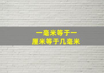 一毫米等于一厘米等于几毫米