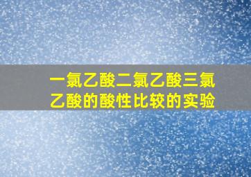 一氯乙酸二氯乙酸三氯乙酸的酸性比较的实验