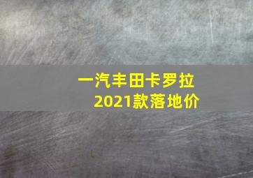 一汽丰田卡罗拉2021款落地价