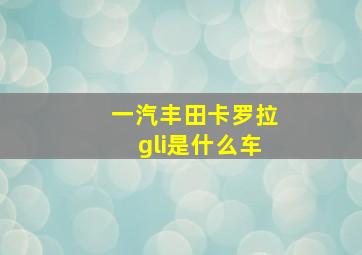 一汽丰田卡罗拉gli是什么车