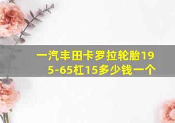 一汽丰田卡罗拉轮胎195-65杠15多少钱一个