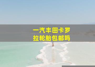 一汽丰田卡罗拉轮胎包邮吗