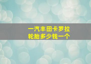 一汽丰田卡罗拉轮胎多少钱一个