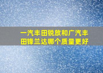 一汽丰田锐放和广汽丰田锋兰达哪个质量更好