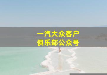 一汽大众客户俱乐部公众号