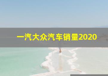 一汽大众汽车销量2020