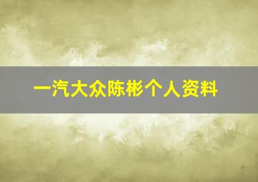 一汽大众陈彬个人资料