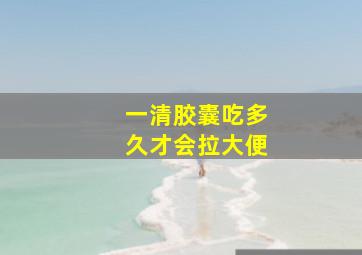 一清胶囊吃多久才会拉大便