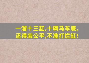 一溜十三缸,十辆马车装,还得装公平,不准打烂缸!