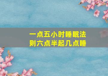 一点五小时睡眠法则六点半起几点睡