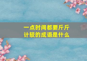 一点时间都要斤斤计较的成语是什么