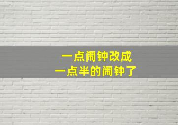 一点闹钟改成一点半的闹钟了