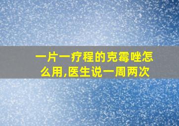 一片一疗程的克霉唑怎么用,医生说一周两次