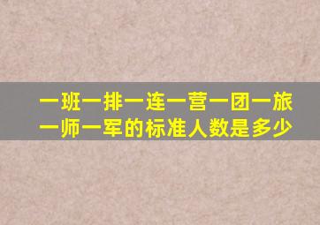 一班一排一连一营一团一旅一师一军的标准人数是多少