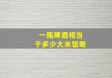 一瓶啤酒相当于多少大米饭呢