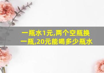 一瓶水1元,两个空瓶换一瓶,20元能喝多少瓶水