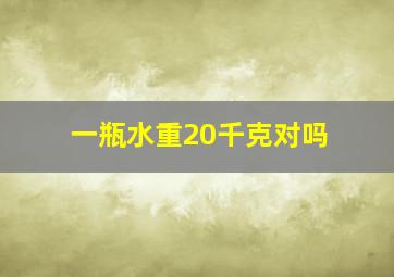 一瓶水重20千克对吗