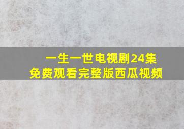 一生一世电视剧24集免费观看完整版西瓜视频