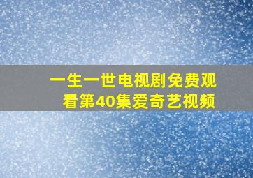 一生一世电视剧免费观看第40集爱奇艺视频