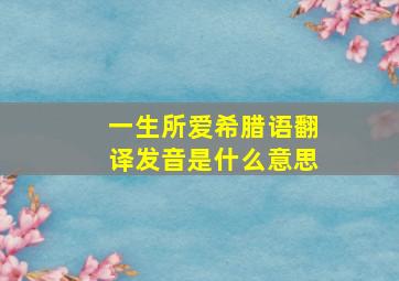 一生所爱希腊语翻译发音是什么意思