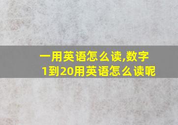 一用英语怎么读,数字1到20用英语怎么读呢