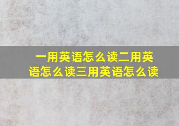 一用英语怎么读二用英语怎么读三用英语怎么读